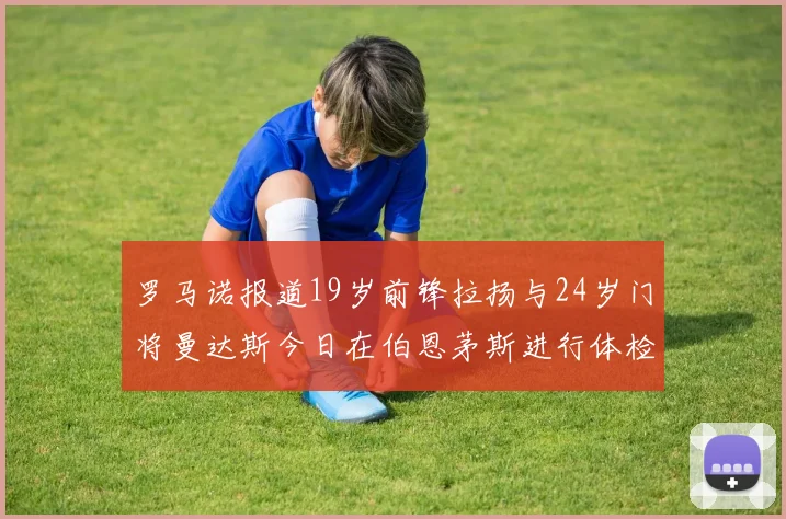罗马诺报道19岁前锋拉扬与24岁门将曼达斯今日在伯恩茅斯进行体检