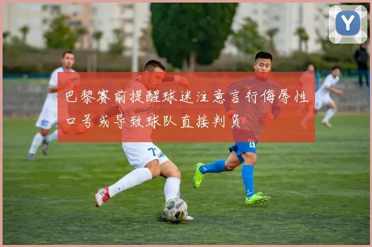 巴黎赛前提醒球迷注意言行侮辱性口号或导致球队直接判负