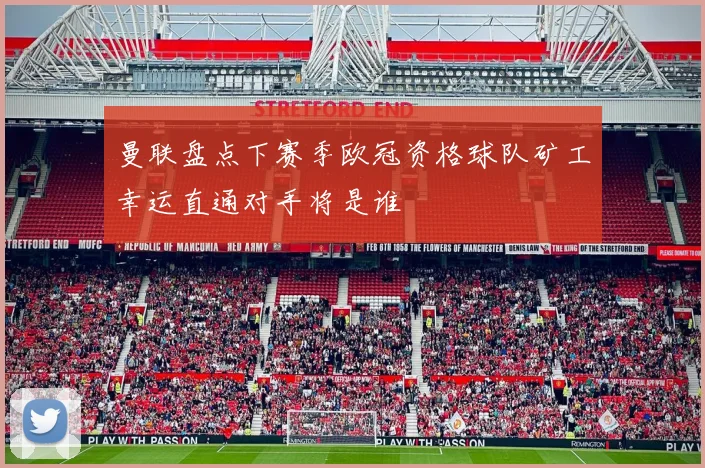 曼联盘点下赛季欧冠资格球队矿工幸运直通对手将是谁