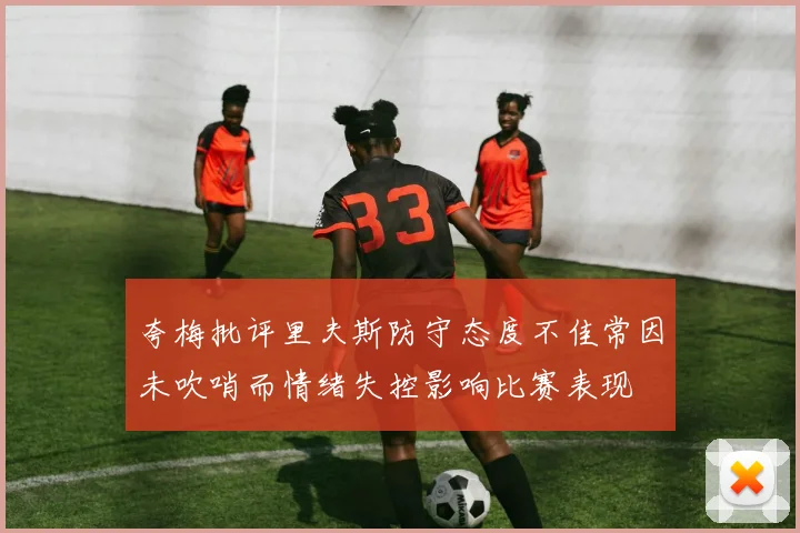 夸梅批评里夫斯防守态度不佳常因未吹哨而情绪失控影响比赛表现