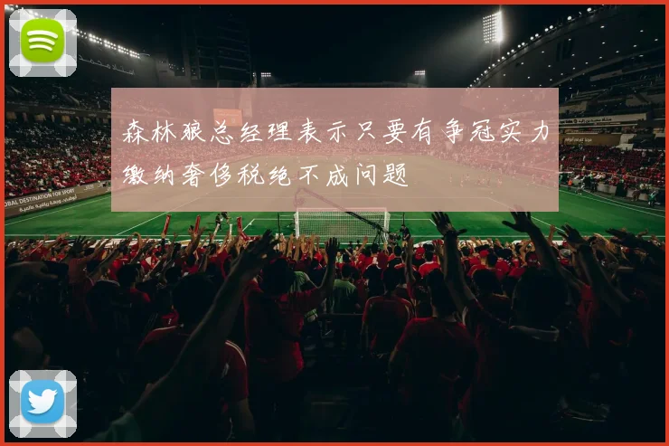 森林狼总经理表示只要有争冠实力缴纳奢侈税绝不成问题