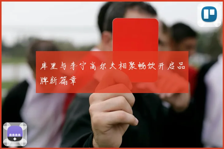 库里与李宁高尔夫相聚畅饮开启品牌新篇章