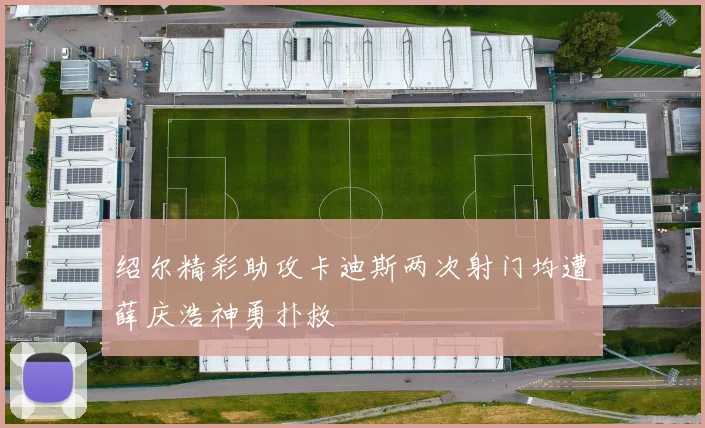绍尔精彩助攻卡迪斯两次射门均遭薛庆浩神勇扑救
