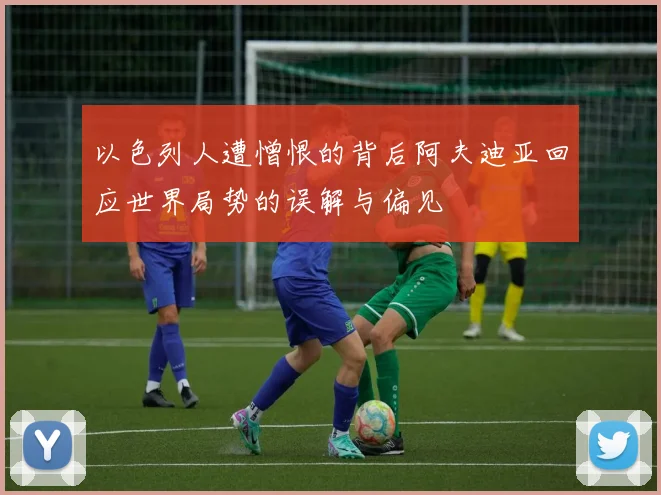 以色列人遭憎恨的背后阿夫迪亚回应世界局势的误解与偏见