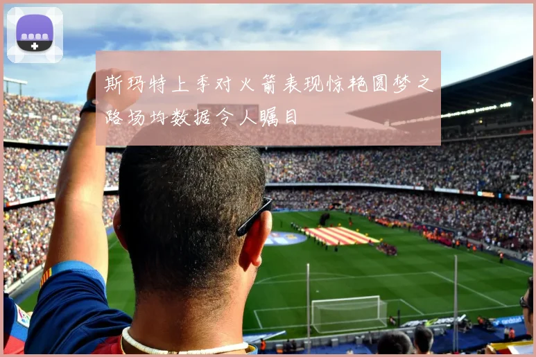 斯玛特上季对火箭表现惊艳圆梦之路场均数据令人瞩目