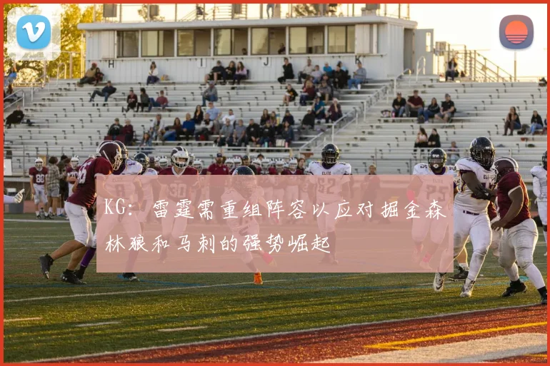 KG：雷霆需重组阵容以应对掘金森林狼和马刺的强势崛起